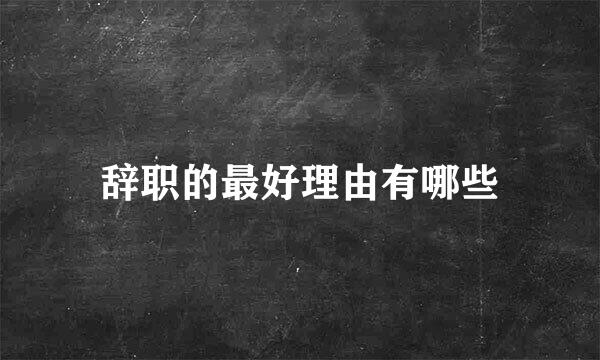 辞职的最好理由有哪些