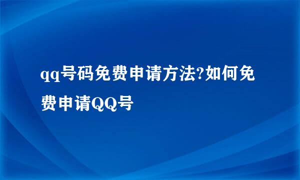 qq号码免费申请方法?如何免费申请QQ号