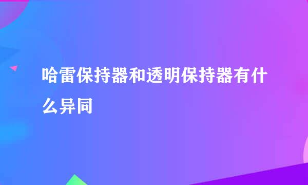 哈雷保持器和透明保持器有什么异同