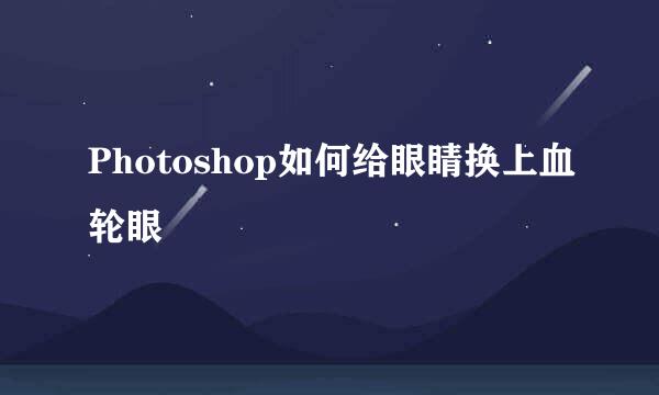 Photoshop如何给眼睛换上血轮眼
