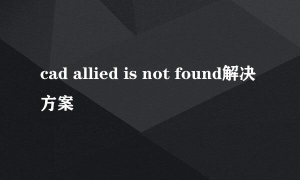 cad allied is not found解决方案
