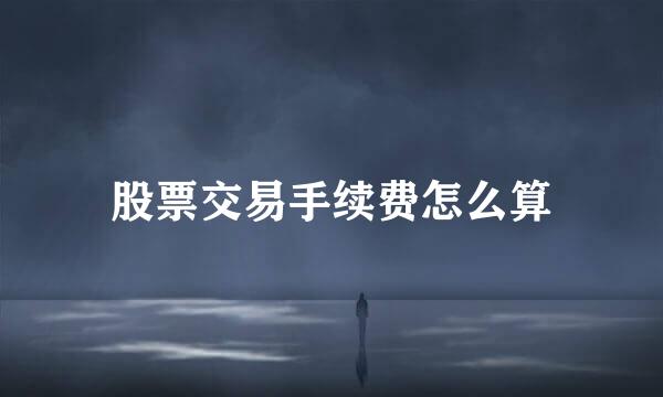 股票交易手续费怎么算