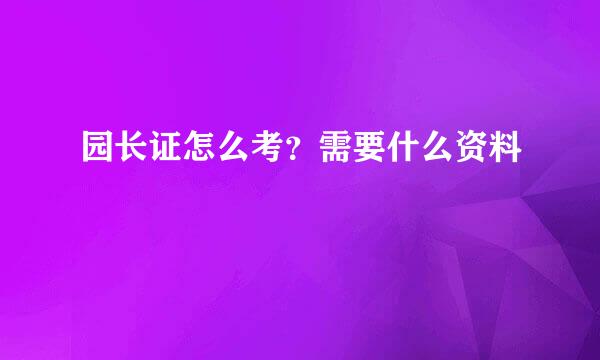 园长证怎么考？需要什么资料