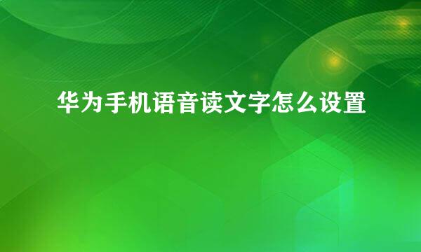 华为手机语音读文字怎么设置