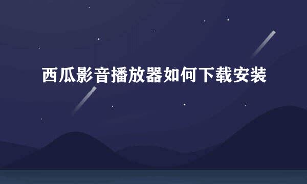 西瓜影音播放器如何下载安装