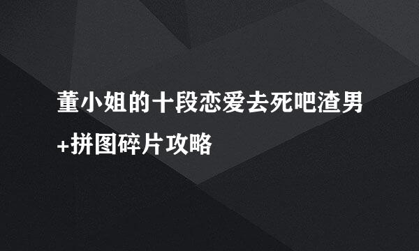 董小姐的十段恋爱去死吧渣男+拼图碎片攻略
