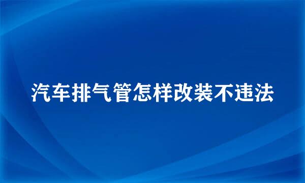 汽车排气管怎样改装不违法