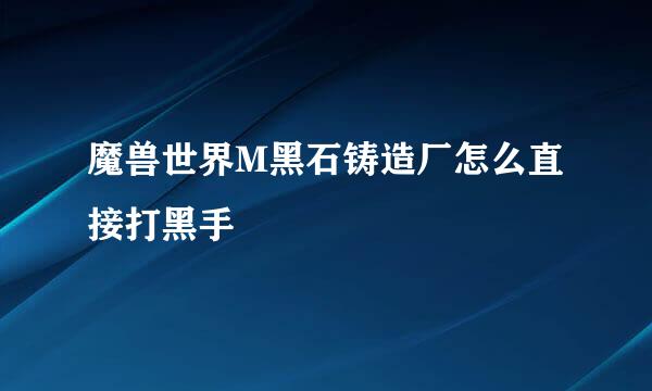 魔兽世界M黑石铸造厂怎么直接打黑手