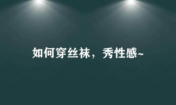 如何穿丝袜，秀性感~