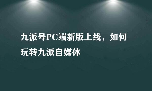 九派号PC端新版上线，如何玩转九派自媒体