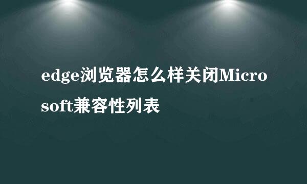 edge浏览器怎么样关闭Microsoft兼容性列表