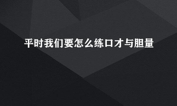 平时我们要怎么练口才与胆量