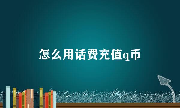 怎么用话费充值q币