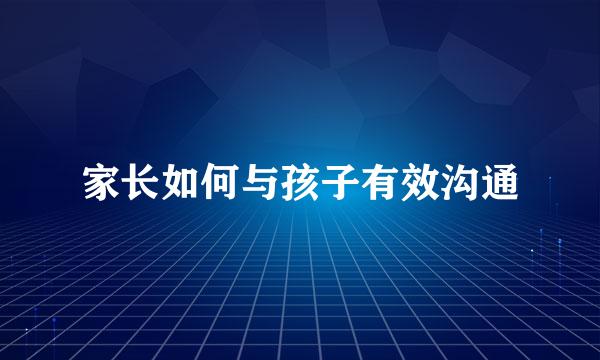 家长如何与孩子有效沟通
