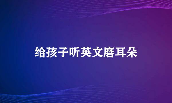 给孩子听英文磨耳朵