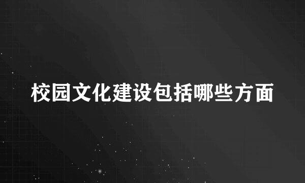 校园文化建设包括哪些方面