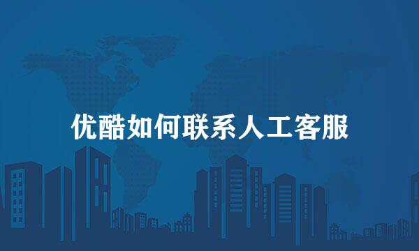 优酷如何联系人工客服