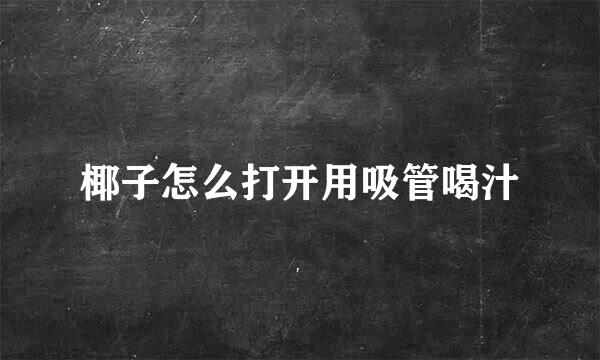 椰子怎么打开用吸管喝汁