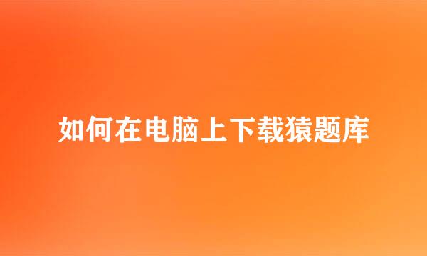 如何在电脑上下载猿题库