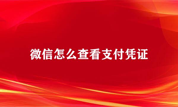 微信怎么查看支付凭证