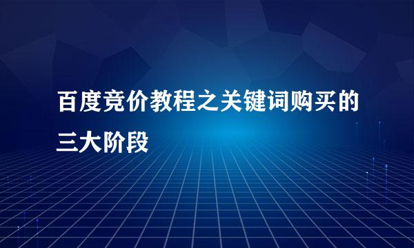 百度竞价教程之关键词购买的三大阶段