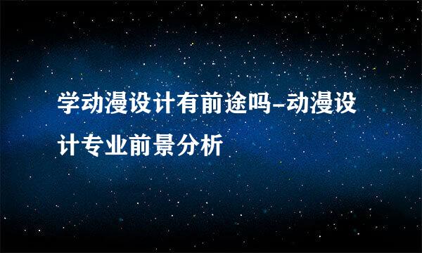 学动漫设计有前途吗-动漫设计专业前景分析