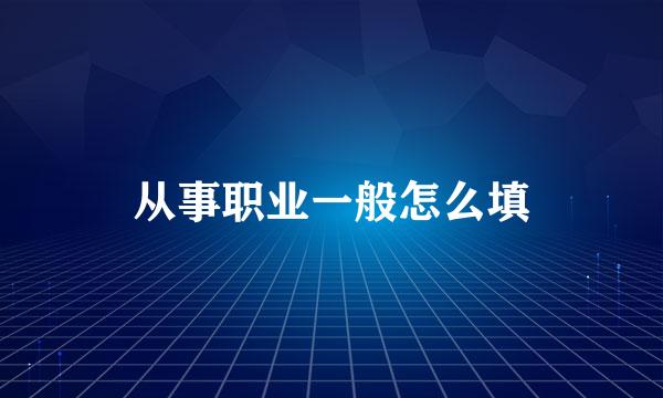从事职业一般怎么填