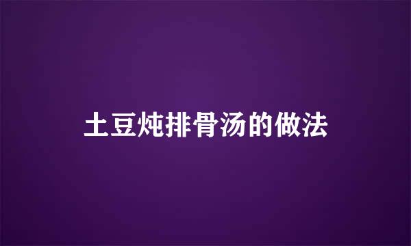 土豆炖排骨汤的做法