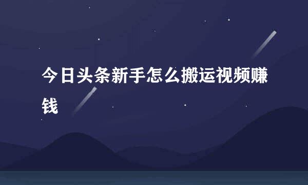 今日头条新手怎么搬运视频赚钱