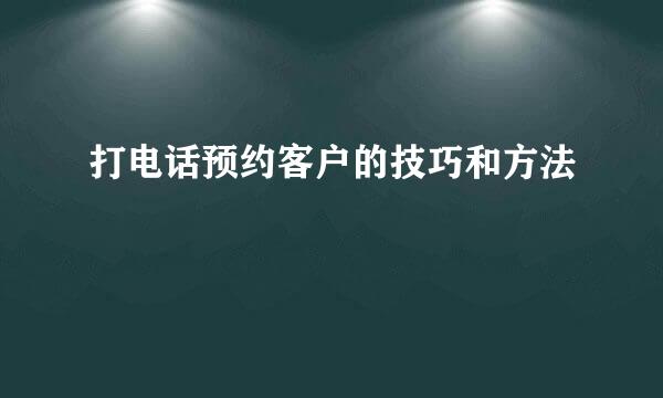 打电话预约客户的技巧和方法