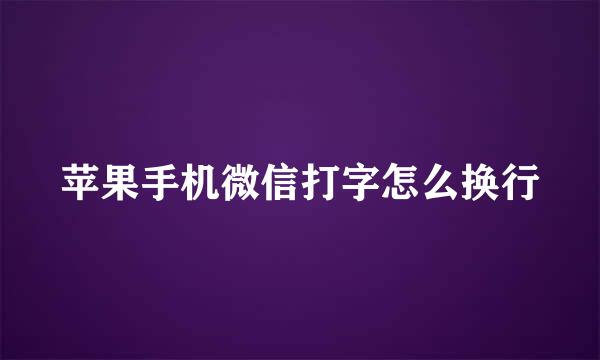 苹果手机微信打字怎么换行