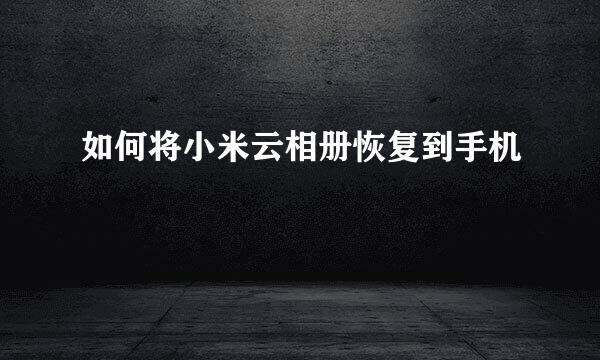 如何将小米云相册恢复到手机