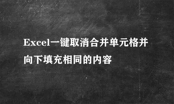 Excel一键取消合并单元格并向下填充相同的内容
