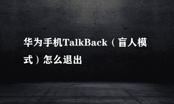 华为手机TalkBack（盲人模式）怎么退出