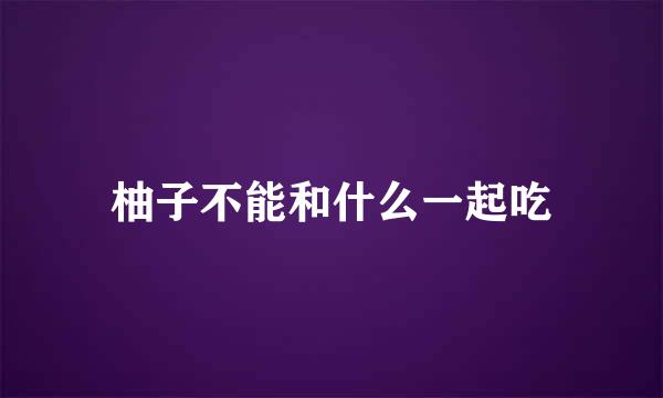 柚子不能和什么一起吃