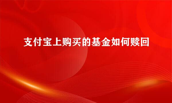 支付宝上购买的基金如何赎回