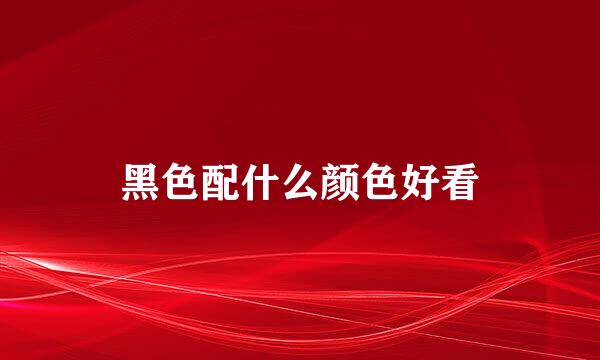 黑色配什么颜色好看