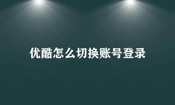 优酷怎么切换账号登录