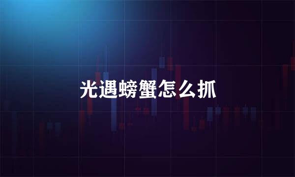 光遇螃蟹怎么抓