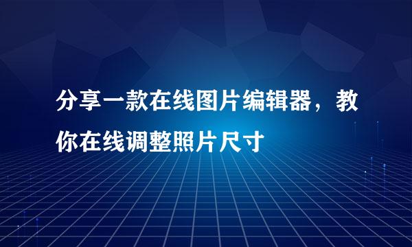 分享一款在线图片编辑器，教你在线调整照片尺寸