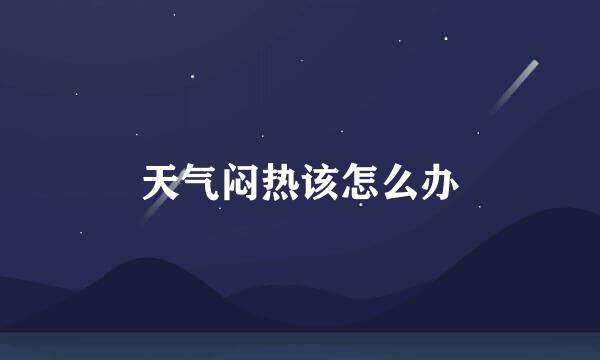 天气闷热该怎么办
