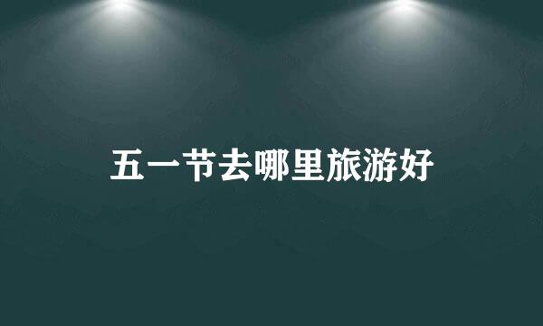 五一节去哪里旅游好