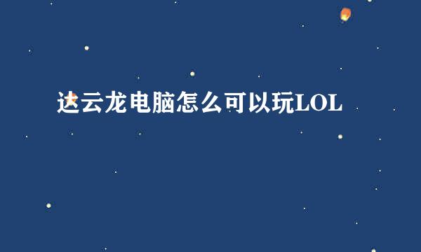 达云龙电脑怎么可以玩LOL
