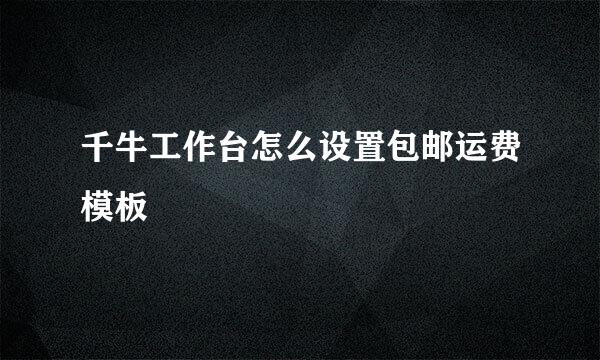 千牛工作台怎么设置包邮运费模板