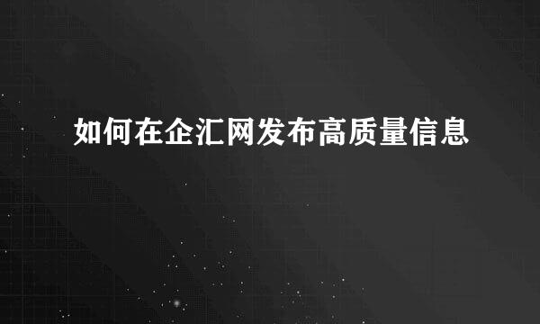 如何在企汇网发布高质量信息