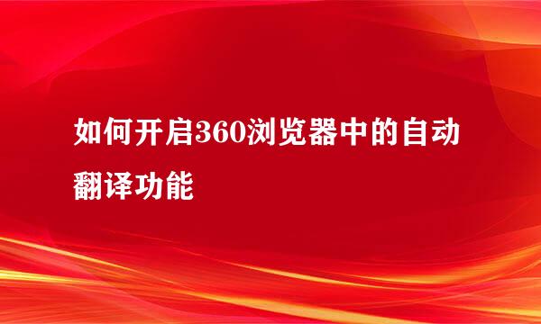 如何开启360浏览器中的自动翻译功能