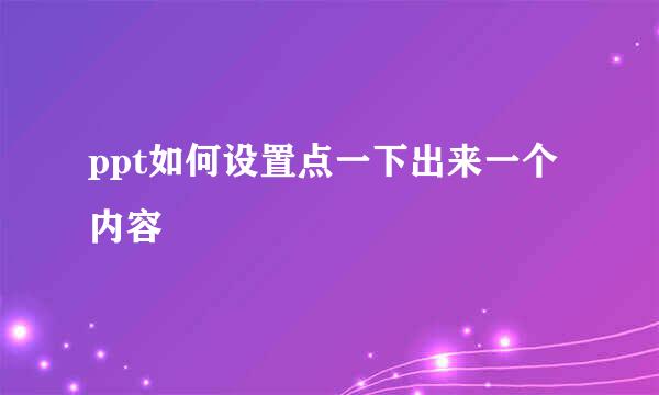 ppt如何设置点一下出来一个内容