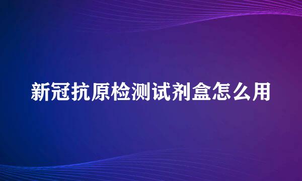新冠抗原检测试剂盒怎么用