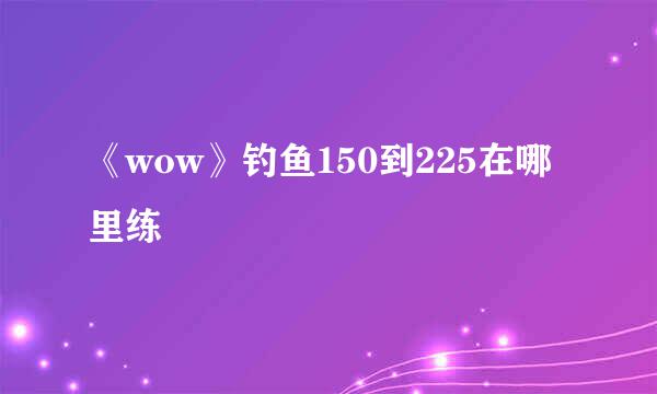 《wow》钓鱼150到225在哪里练