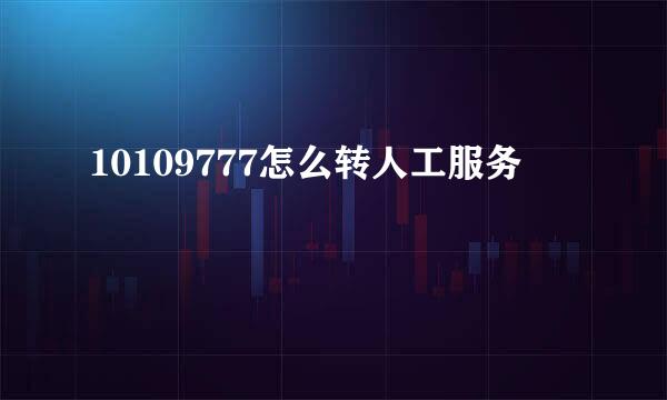 10109777怎么转人工服务